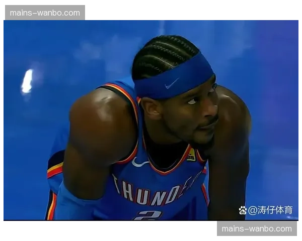 雷霆杰伦威廉姆斯状态起伏 需要时间找回比赛节奏